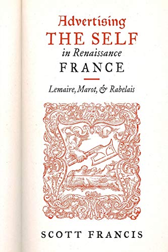 Advertising the Self in Renaissance France  Lemaire, Marot, and Rabelais [Paperback]