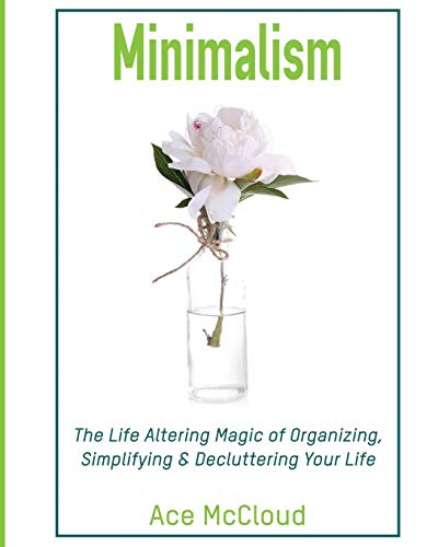 Minimalism The Life Altering Magic Of Organizing, Simplifying & Decluttering Yo [Paperback]
