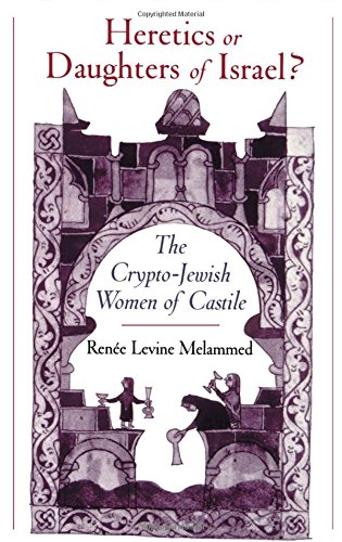 Heretics or Daughters of Israel The Crypto-Jewish Women of Castile [Hardcover]