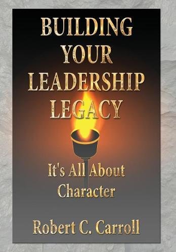 Building Your Leadership Legacy It's All About Character [Hardcover]