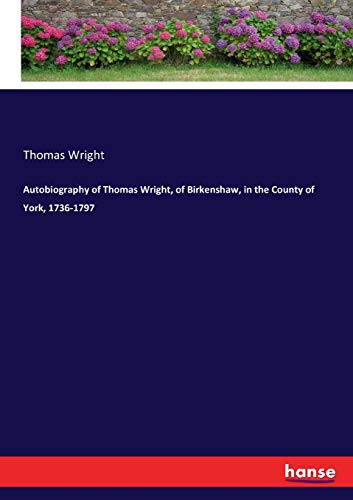 Autobiography of Thomas Wright, of Birkenshaw, in the County of York, 1736-1797 [Paperback]