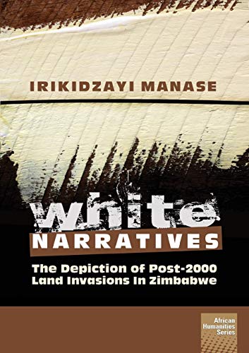 White Narratives  The Depiction of Post-2000 Land Invasions in Zimbabwe [Paperback]