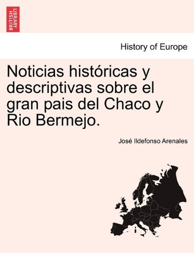 Noticias Histricas y Descriptivas Sobre el Gran Pais Del Chaco y Rio Bermejo [Paperback]