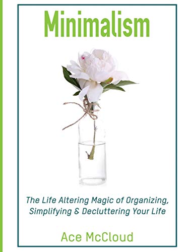 Minimalism The Life Altering Magic Of Organizing, Simplifying & Decluttering Yo [Hardcover]