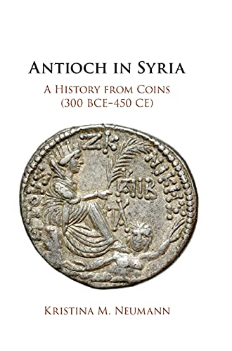 Antioch in Syria A History from Coins (300 BCE450 CE) [Hardcover]