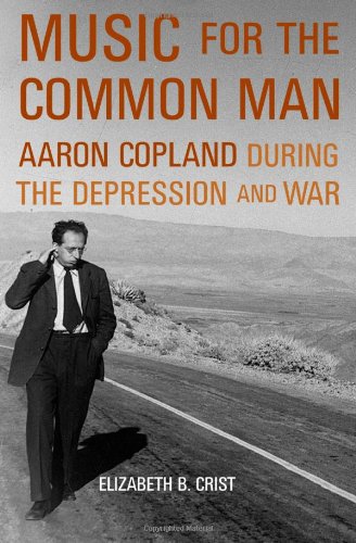 Music for the Common Man Aaron Copland during the Depression and War [Hardcover]