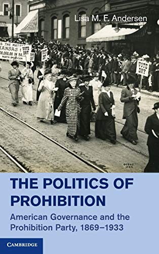 The Politics of Prohibition American Governance and the Prohibition Party, 1869 [Hardcover]