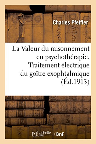 Valeur du Raisonnement en Psychotherapie. Traitement Electrique du Goitre Exopht [Paperback]