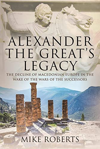 Alexander the Great's Legacy The Decline of Macedonian Europe in the Wake of th [Hardcover]