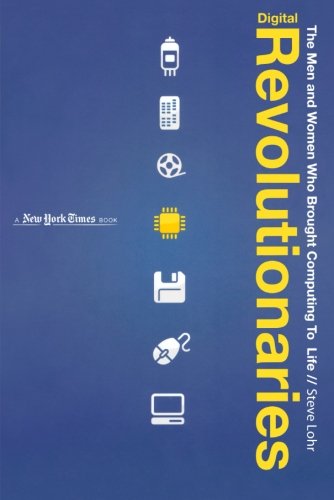 Digital Revolutionaries The Men and Women Who Brought Computing to Life [Paperback]