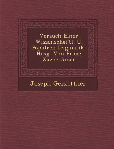 Versuch Einer Wissenschaftl. U. PopulRen Dogmatik. Hrsg. Von Franz Xaver Geser [Paperback]