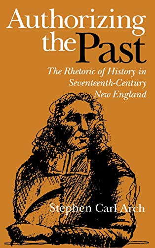Authorizing the Past The Rhetoric of History in Seventeenth-Century New England [Hardcover]