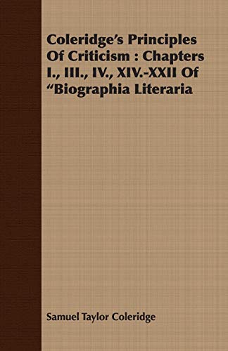 Coleridge's Principles Of Criticism Chapters I., Iii., Iv., Xiv.-Xxii Of Biogra [Paperback]