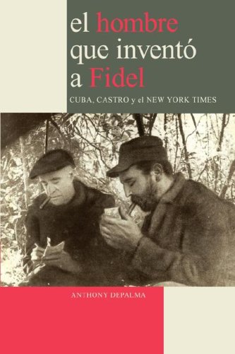 El Hombre Que Invent A Fidel. Cuba, Castro Y El New York Times (spanish Edition [Paperback]