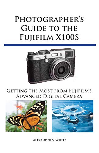 Photographer's Guide To The Fujifilm X100s Getting The Most From Fujifilm's Adv [Paperback]