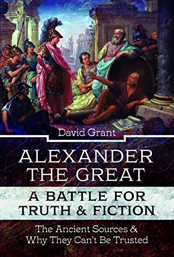 Alexander the Great, a Battle for Truth and Fiction The Ancient Sources And Why [Hardcover]