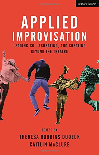 Applied Improvisation Leading, Collaborating, and Creating Beyond the Theatre [Hardcover]