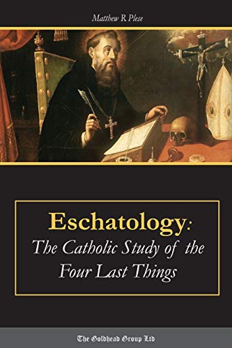Eschatology The Catholic Study Of The Four Last Things [Paperback]