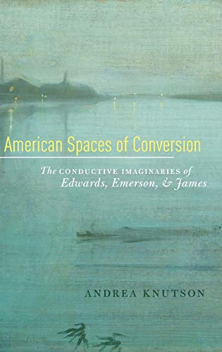 American Spaces of Conversion The Conductive Imaginaries of Edwards, Emerson, a [Hardcover]