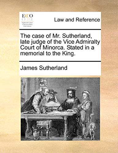 Case of Mr Sutherland, Late Judge of the Vice Admiralty Court of Minorca Stated  [Paperback]