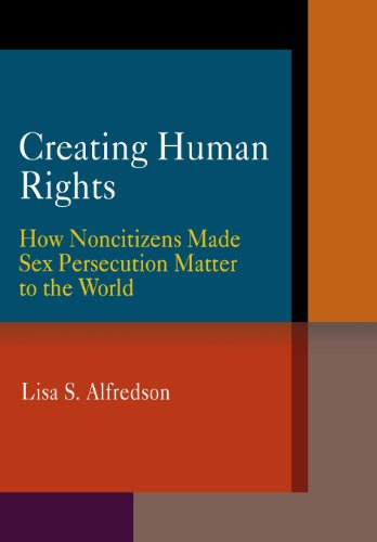 Creating Human Rights How Noncitizens Made Sex Persecution Matter to the World [Hardcover]