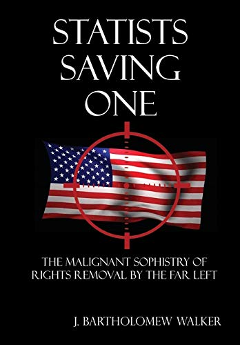Statists Saving One  The Malignant Sophistry of Rights Removal by the Far Left [Hardcover]