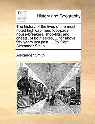 History of the Lives of the Most Noted Highway-Men, Foot-Pads, House-Breakers, S [Paperback]