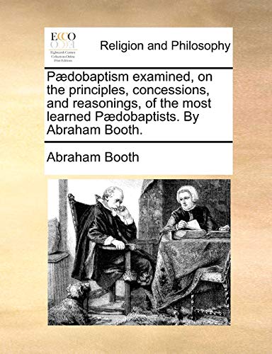 Pdobaptism Examined, on the Principles, Concessions, and Reasonings, of the Mos [Paperback]