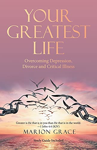 Your Greatest Life Overcoming Depression, Divorce and Critical Illness