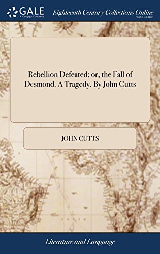 Rebellion Defeated or, the Fall of Desmond. a Tragedy. by John Cutts [Hardcover]