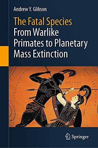 The Fatal Species From Warlike Primates to Planetary Mass Extinction [Hardcover]