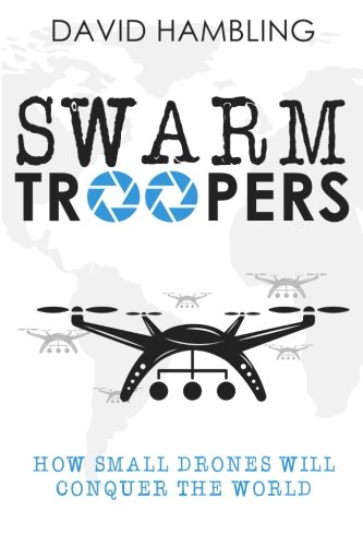 Swarm Troopers How Small Drones Will Conquer The World [Paperback]