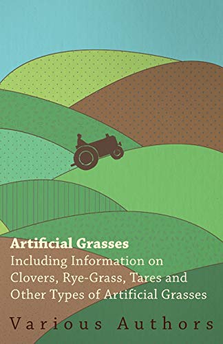 Artificial Grasses - Including Information on Clovers, Rye-Grass, Tares and Othe [Paperback]