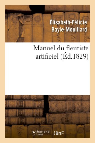 Manuel du Fleuriste Artificiel, Ou l Art d Imiter d Apres Nature Toute Espece de [Paperback]