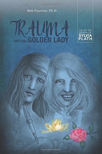 Trauma And The Golden Lady The Life And Death Of Sylvia Plath [Paperback]