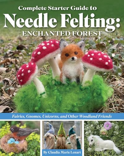 Complete Starter Guide to Needle Felting Enchanted Forest Fairies, Gnomes, Uni [Paperback]