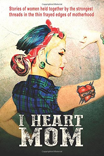 I Heart Mom Stories Of Women Held Together By The Strongest Of Threads In The T [Paperback]