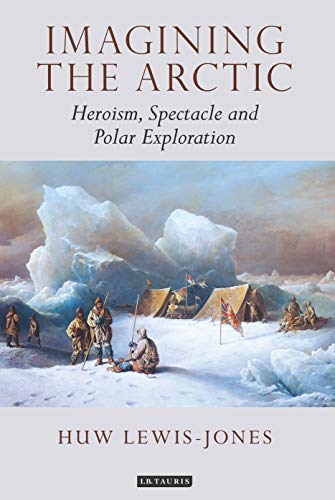 Imagining the Arctic Heroism, Spectacle and Polar Exploration [Paperback]