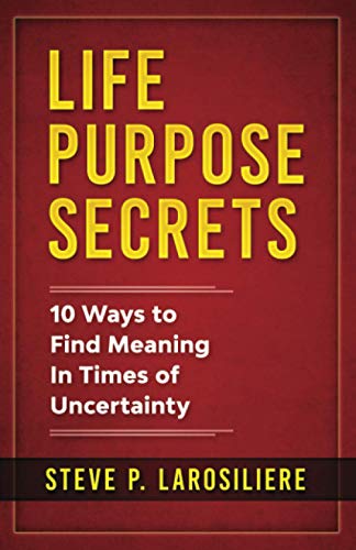 Life Purpose Secrets  10 Ways to Find Meaning in Times of Uncertainty [Paperback]