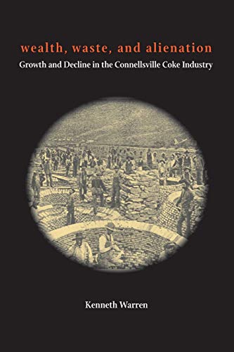 Wealth, Waste, and Alienation Growth and Decline in the Connellsville Coke Indu [Paperback]