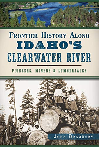 Frontier History Along Idaho's Clearwater River Pioneers, Miners & Lumberja [Paperback]
