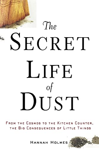 The Secret Life of Dust From the Cosmos to the Kitchen Counter, the Big Consequ [Paperback]