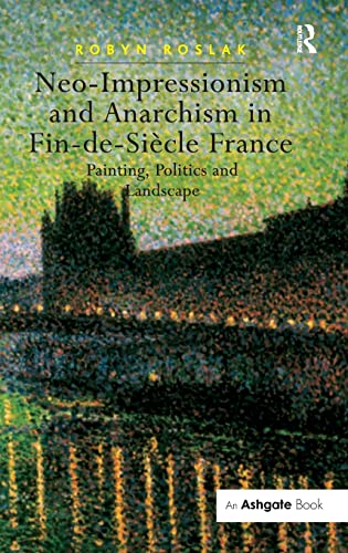 Neo-Impressionism and Anarchism in Fin-de-Sicle France Painting, Politics and  [Hardcover]
