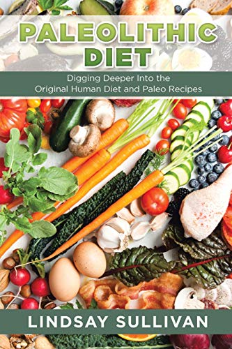 Paleolithic Diet  Digging Deeper into the Original Human Diet and Paleo Recipes [Unknown]