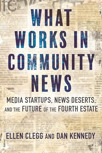 What Works in Community News Media Startups, News Deserts, and the Future of th [Hardcover]