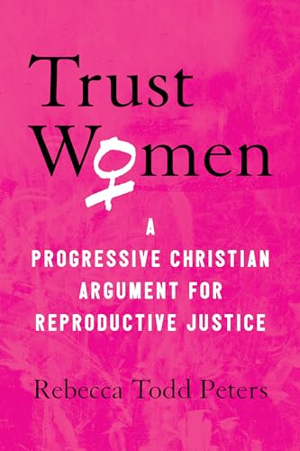 Trust Women A Progressive Christian Argument for Reproductive Justice [Paperback]