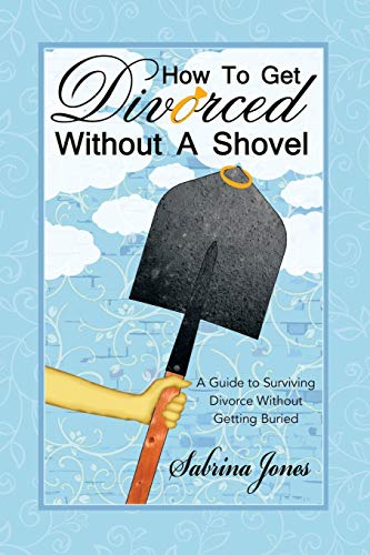 How To Get Divorced Without A Shovel A Guide To Surviving Divorce Without Getti [Paperback]