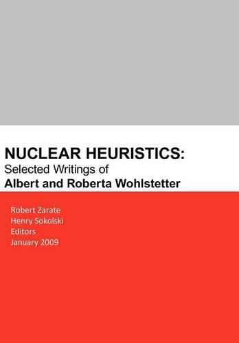 Nuclear Heuristics Selected Writings Of Albert And Roberta Wohlstetter [Paperback]