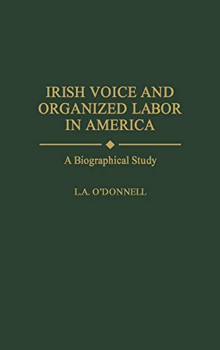 Irish Voice and Organized Labor in America A Biographical Study [Hardcover]