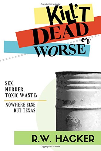 Kill't Dead... or Worse  Sex, Murder, and Toxic Waste Nowhere Else but Texas [Paperback]